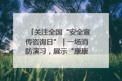 关注全国“安全宣传咨询日”｜一场消防演习，展示“康康”应急实力