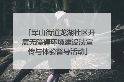 军山街道龙湖社区开展无障碍环境建设法宣传与体验督导活动