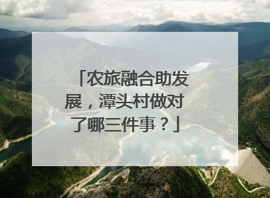 农旅融合助发展，潭头村做对了哪三件事？