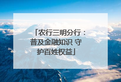 农行三明分行：普及金融知识 守护百姓权益
