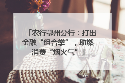 农行鄂州分行：打出金融“组合拳”，助燃消费“烟火气”