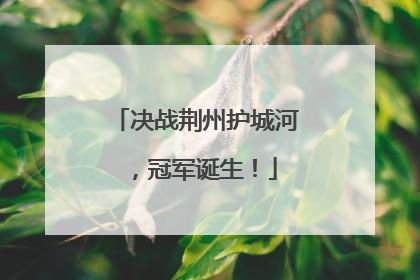 决战荆州护城河，冠军诞生！