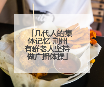 几代人的集体记忆 荆州有群老人坚持做广播体操