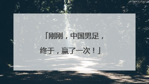 刚刚，中国男足，终于，赢了一次！