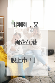 刚刚，又一闽企在港股上市！