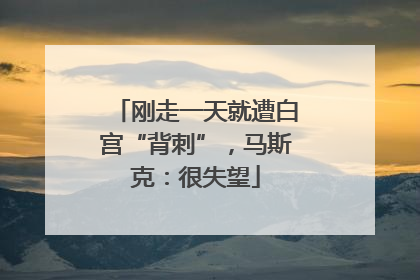 刚走一天就遭白宫“背刺”，马斯克：很失望