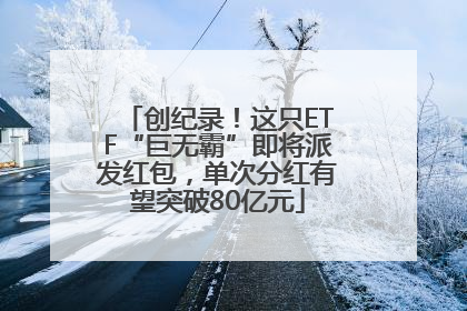 创纪录！这只ETF“巨无霸”即将派发红包，单次分红有望突破80亿元