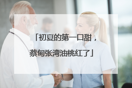 初夏的第一口甜，蔡甸张湾油桃红了