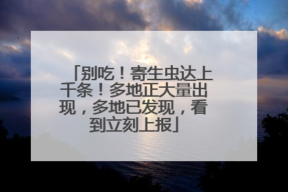 别吃！寄生虫达上千条！多地正大量出现，多地已发现，看到立刻上报