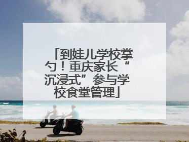 到娃儿学校掌勺！重庆家长“沉浸式”参与学校食堂管理