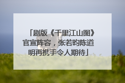剧版《千里江山图》官宣阵容，张若昀陈道明再携手令人期待