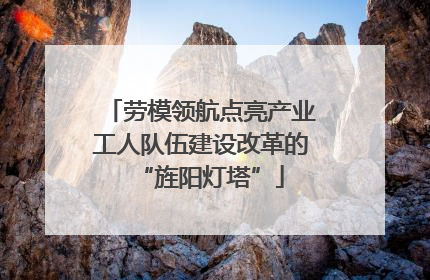 劳模领航点亮产业工人队伍建设改革的“旌阳灯塔”