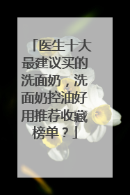 医生十大最建议买的洗面奶，洗面奶控油好用推荐收藏榜单？
