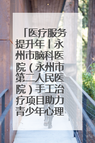 医疗服务提升年丨永州市脑科医院（永州市第二人民医院）手工治疗项目助力青少年心理健康重建