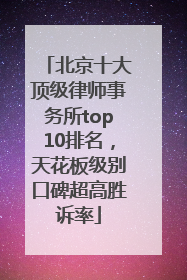 北京十大顶级律师事务所top10排名，天花板级别口碑超高胜诉率