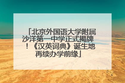 北京外国语大学附属沙洋第一中学正式揭牌！《汉英词典》诞生地再续办学前缘