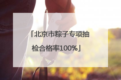北京市粽子专项抽检合格率100%