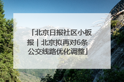 北京日报社区小板报｜北京拟再对6条公交线路优化调整