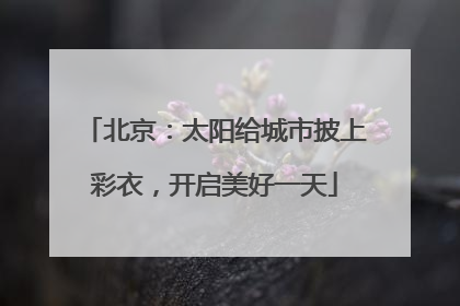 北京：太阳给城市披上彩衣，开启美好一天