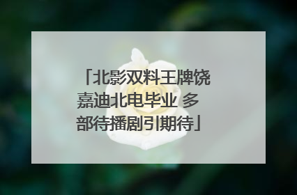 北影双料王牌饶嘉迪北电毕业 多部待播剧引期待