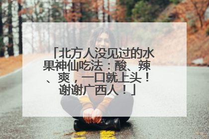 北方人没见过的水果神仙吃法：酸、辣、爽，一口就上头！谢谢广西人！