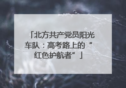 北方共产党员阳光车队：高考路上的“红色护航者”