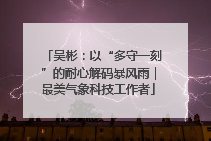 吴彬：以“多守一刻”的耐心解码暴风雨｜最美气象科技工作者