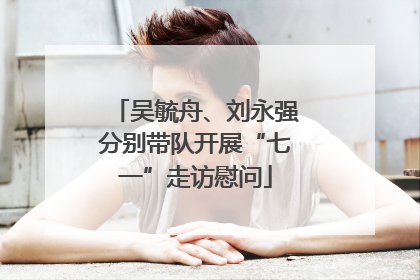 吴毓舟、刘永强分别带队开展“七一”走访慰问