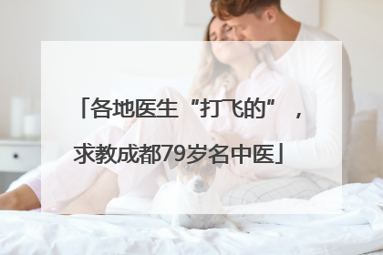 各地医生“打飞的”，求教成都79岁名中医