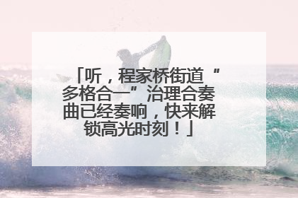 听，程家桥街道“多格合一”治理合奏曲已经奏响，快来解锁高光时刻！