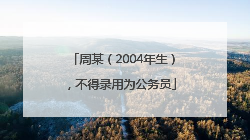 周某（2004年生），不得录用为公务员