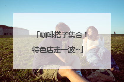 咖啡搭子集合！特色店走一波~