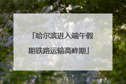 哈尔滨进入端午假期铁路运输高峰期