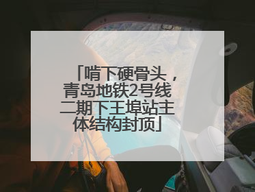 啃下硬骨头，青岛地铁2号线二期下王埠站主体结构封顶