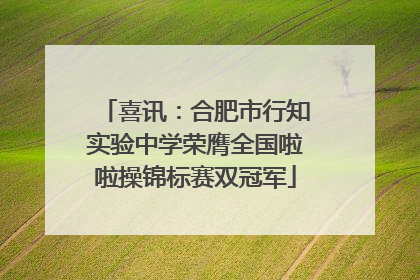 喜讯：合肥市行知实验中学荣膺全国啦啦操锦标赛双冠军