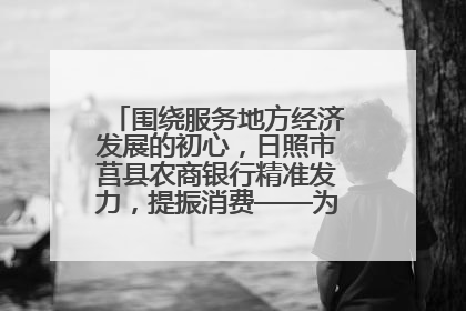 围绕服务地方经济发展的初心，日照市莒县农商银行精准发力，提振消费——为文旅注入金融动能