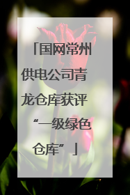 国网常州供电公司青龙仓库获评“一级绿色仓库”