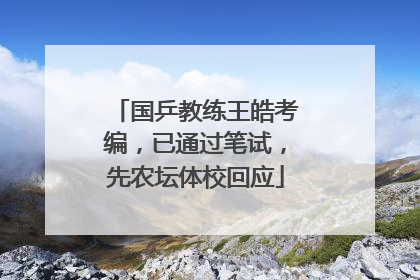 国乒教练王皓考编，已通过笔试，先农坛体校回应