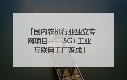 国内农机行业独立专网项目——5G+工业互联网工厂落成