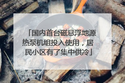 国内首台磁悬浮地源热泵机组投入使用，居民小区有了集中供冷