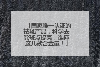 国家唯一认证的祛斑产品，科学去除斑点提亮，谁懂这几款含金量！