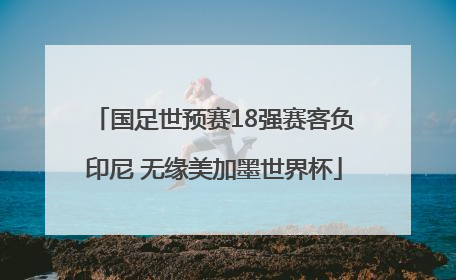 国足世预赛18强赛客负印尼 无缘美加墨世界杯
