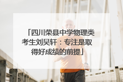 四川荣县中学物理类考生刘昊轩：专注是取得好成绩的前提