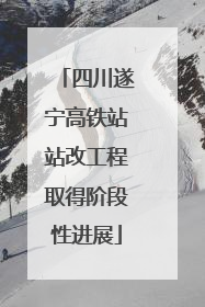 四川遂宁高铁站站改工程取得阶段性进展