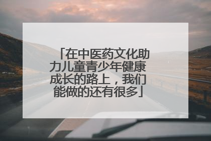 在中医药文化助力儿童青少年健康成长的路上，我们能做的还有很多