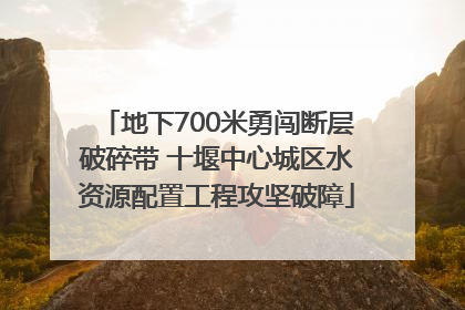 地下700米勇闯断层破碎带 十堰中心城区水资源配置工程攻坚破障