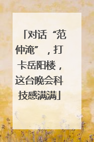 对话“范仲淹”，打卡岳阳楼，这台晚会科技感满满