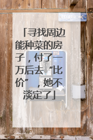 寻找周边能种菜的房子，付了一万后去“比价”，她不淡定了