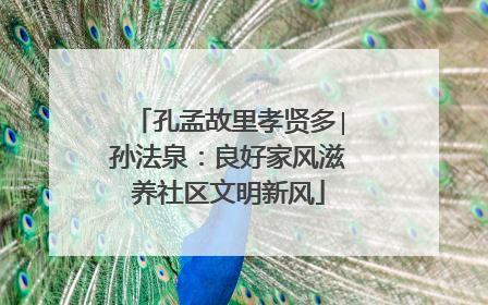 孔孟故里孝贤多∣孙法泉：良好家风滋养社区文明新风