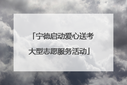 宁德启动爱心送考大型志愿服务活动
